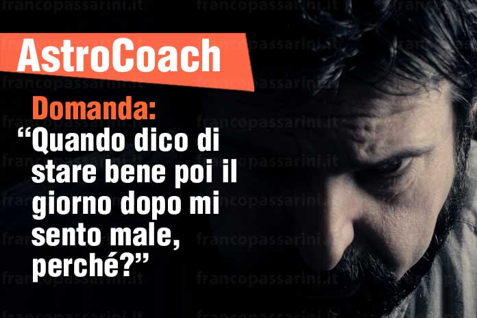 Domanda: “Quando dico di stare bene poi il giorno dopo mi sento male, perché?”